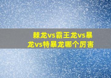 棘龙vs霸王龙vs暴龙vs特暴龙哪个厉害