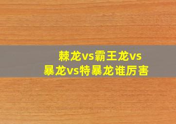 棘龙vs霸王龙vs暴龙vs特暴龙谁厉害