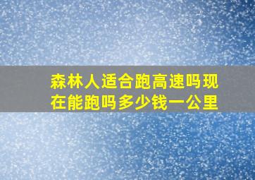 森林人适合跑高速吗现在能跑吗多少钱一公里