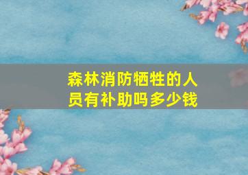 森林消防牺牲的人员有补助吗多少钱