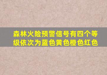 森林火险预警信号有四个等级依次为蓝色黄色橙色红色