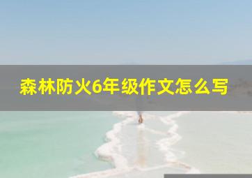 森林防火6年级作文怎么写