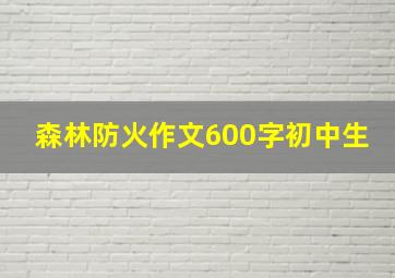 森林防火作文600字初中生