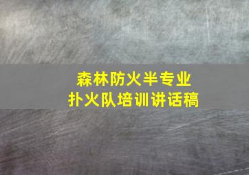 森林防火半专业扑火队培训讲话稿