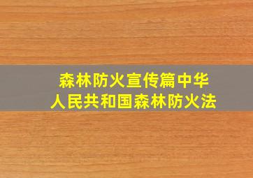 森林防火宣传篇中华人民共和国森林防火法