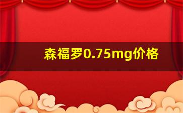 森福罗0.75mg价格