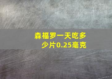 森福罗一天吃多少片0.25毫克