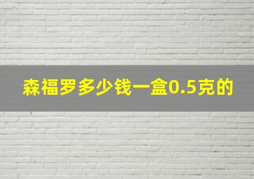 森福罗多少钱一盒0.5克的