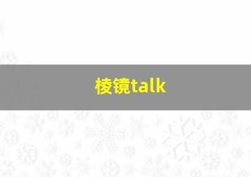 棱镜talk