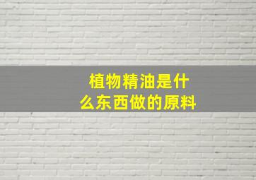 植物精油是什么东西做的原料