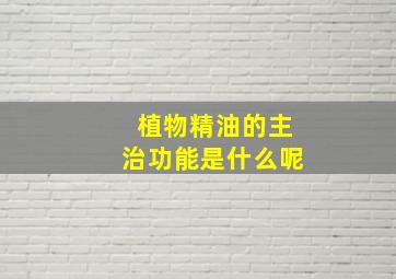 植物精油的主治功能是什么呢