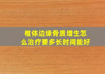 椎体边缘骨质增生怎么治疗要多长时间能好