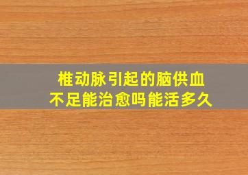 椎动脉引起的脑供血不足能治愈吗能活多久