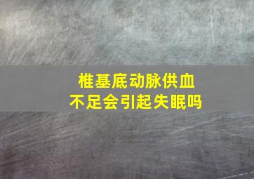 椎基底动脉供血不足会引起失眠吗