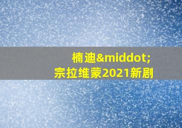 楠迪·宗拉维蒙2021新剧