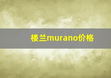 楼兰murano价格