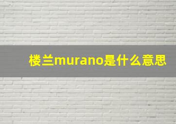 楼兰murano是什么意思