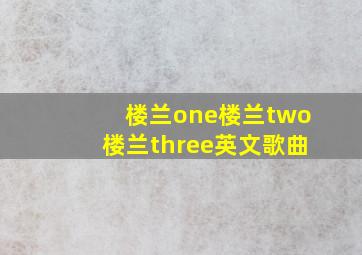 楼兰one楼兰two楼兰three英文歌曲