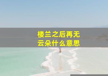 楼兰之后再无云朵什么意思