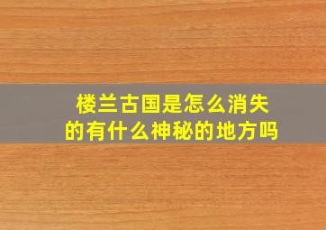 楼兰古国是怎么消失的有什么神秘的地方吗