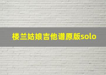 楼兰姑娘吉他谱原版solo