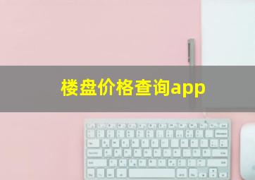 楼盘价格查询app