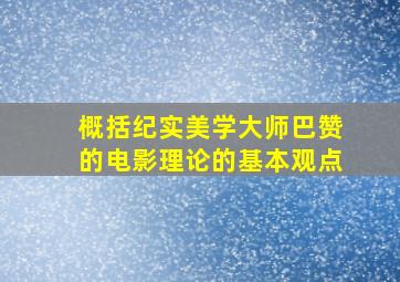 概括纪实美学大师巴赞的电影理论的基本观点