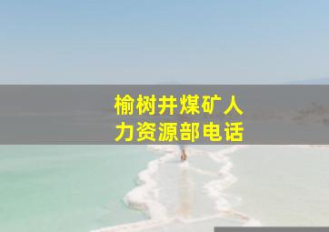 榆树井煤矿人力资源部电话