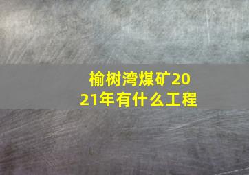 榆树湾煤矿2021年有什么工程