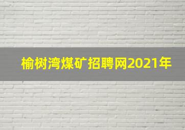 榆树湾煤矿招聘网2021年