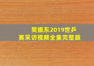 樊振东2019世乒赛采访视频全集完整版