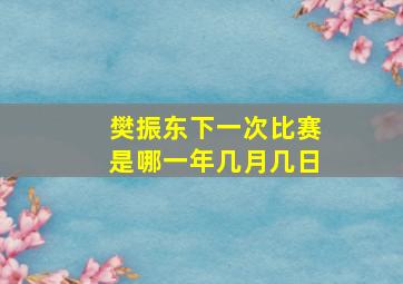 樊振东下一次比赛是哪一年几月几日