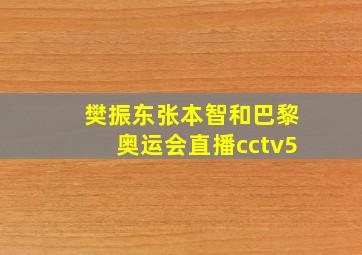 樊振东张本智和巴黎奥运会直播cctv5