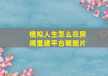 模拟人生怎么在房间里建平台呢图片