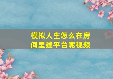 模拟人生怎么在房间里建平台呢视频