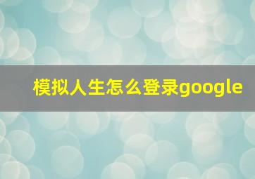 模拟人生怎么登录google