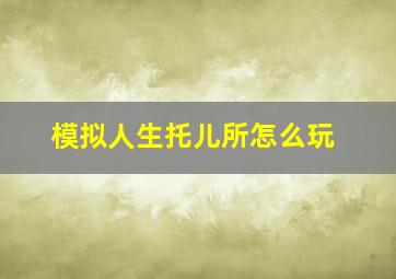 模拟人生托儿所怎么玩