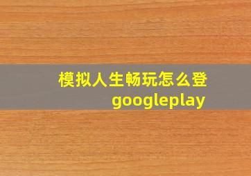 模拟人生畅玩怎么登googleplay