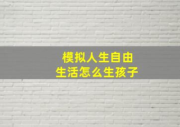 模拟人生自由生活怎么生孩子