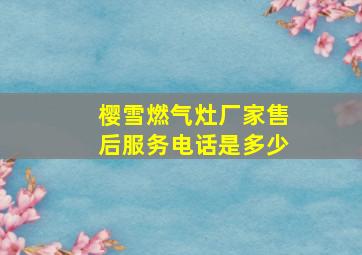 樱雪燃气灶厂家售后服务电话是多少