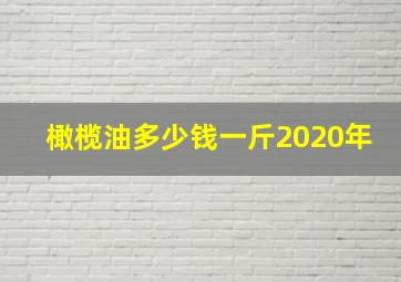 橄榄油多少钱一斤2020年