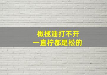 橄榄油打不开一直柠都是松的