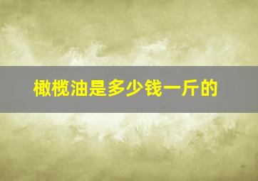 橄榄油是多少钱一斤的