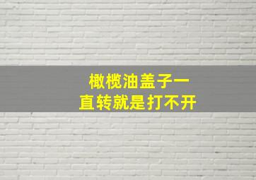 橄榄油盖子一直转就是打不开