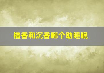 檀香和沉香哪个助睡眠