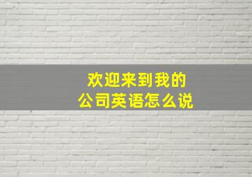 欢迎来到我的公司英语怎么说