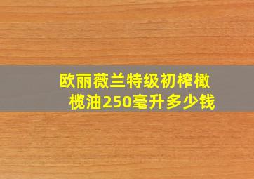 欧丽薇兰特级初榨橄榄油250毫升多少钱