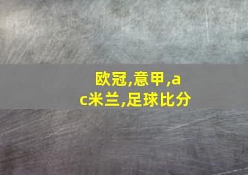 欧冠,意甲,ac米兰,足球比分