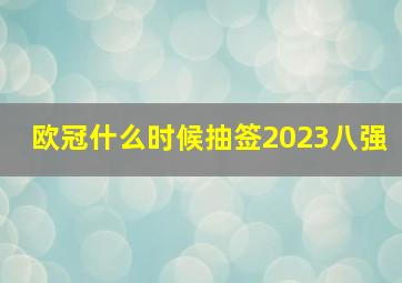 欧冠什么时候抽签2023八强