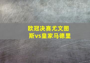 欧冠决赛尤文图斯vs皇家马德里